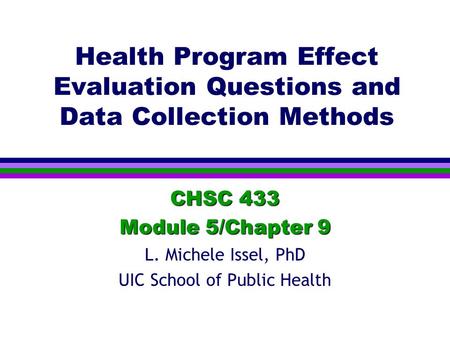 Health Program Effect Evaluation Questions and Data Collection Methods CHSC 433 Module 5/Chapter 9 L. Michele Issel, PhD UIC School of Public Health.