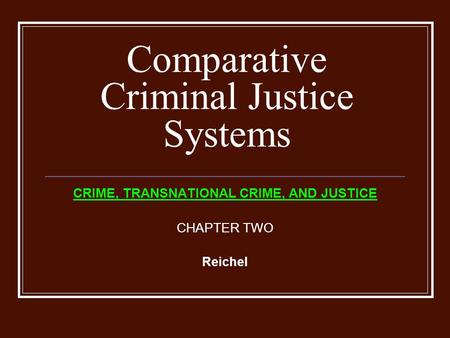 Comparative Criminal Justice Systems CRIME, TRANSNATIONAL CRIME, AND JUSTICE CHAPTER TWO Reichel.