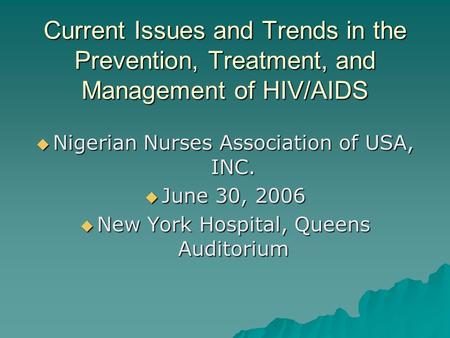 Current Issues and Trends in the Prevention, Treatment, and Management of HIV/AIDS  Nigerian Nurses Association of USA, INC.  June 30, 2006  New York.