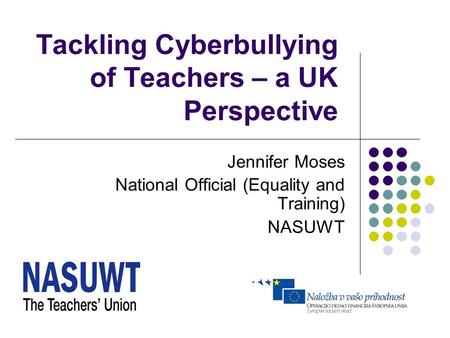 Tackling Cyberbullying of Teachers – a UK Perspective Jennifer Moses National Official (Equality and Training) NASUWT.