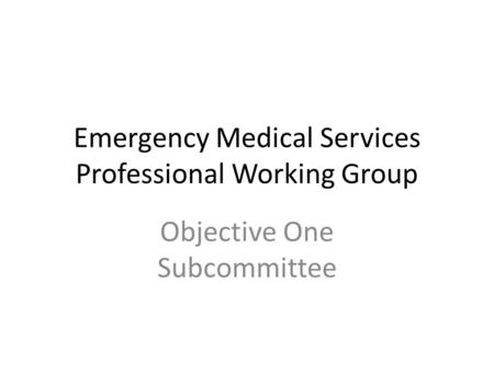 Emergency Medical Services Professional Working Group Objective One Subcommittee.