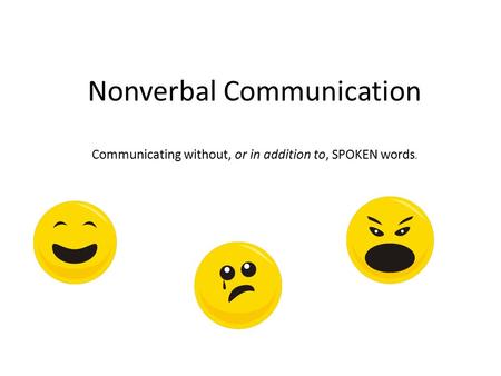 Nonverbal Communication Communicating without, or in addition to, SPOKEN words.