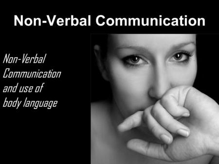 Non-Verbal Communication Non-Verbal Communication and use of body language.