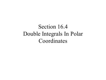 Section 16.4 Double Integrals In Polar Coordinates.