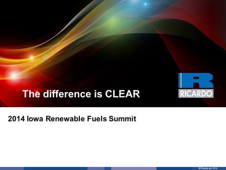 © Ricardo plc 2014 The difference is CLEAR 2014 Iowa Renewable Fuels Summit.