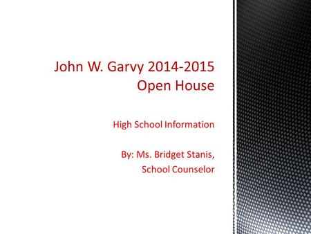 High School Information By: Ms. Bridget Stanis, School Counselor John W. Garvy 2014-2015 Open House.