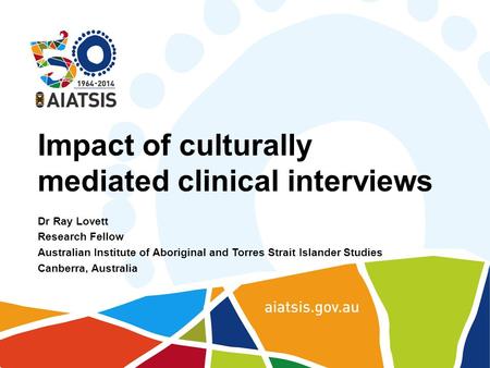 Impact of culturally mediated clinical interviews Dr Ray Lovett Research Fellow Australian Institute of Aboriginal and Torres Strait Islander Studies Canberra,