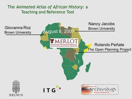August 8, 2007 The Animated Atlas of African History: a Teaching and Reference Tool Nancy Jacobs Brown University Giovanna Roz Brown University Rolando.