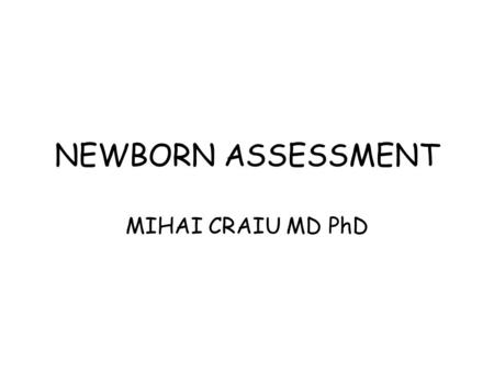 NEWBORN ASSESSMENT MIHAI CRAIU MD PhD. INITIAL EVALUATION Physical assessment in neonates serves to describe anatomic NORMALITY. The improved techniques.