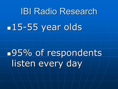 IBI Radio Research 15-55 year olds 15-55 year olds 95% of respondents listen every day 95% of respondents listen every day.