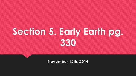 Section 5. Early Earth pg. 330 November 12th, 2014.