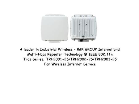 A leader in Industrial Wireless – R&R GROUP International Multi-Hops Repeater IEEE 802.11n Tras Series, TRH2001-25/TRH2002-25/TRH2003-25 For.