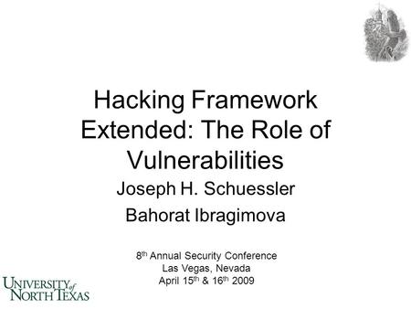Hacking Framework Extended: The Role of Vulnerabilities Joseph H. Schuessler Bahorat Ibragimova 8 th Annual Security Conference Las Vegas, Nevada April.