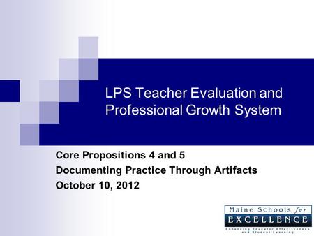 LPS Teacher Evaluation and Professional Growth System Core Propositions 4 and 5 Documenting Practice Through Artifacts October 10, 2012.