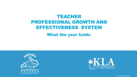 © 2013, KDE and KASA. All rights reserved. TEACHER PROFESSIONAL GROWTH AND EFFECTIVENESS SYSTEM What the year holds.
