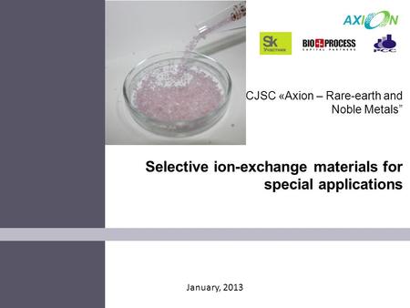 January, 2013 CJSC «Axion – Rare-earth and Noble Metals” Selective ion-exchange materials for special applications.