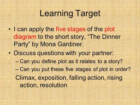 Learning Target I can apply the five stages of the plot diagram to the short story, “The Dinner Party” by Mona Gardiner. Discuss questions with your partner: