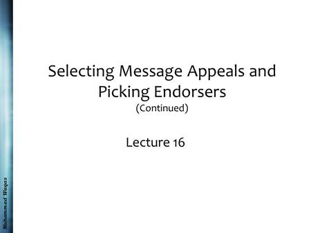 Muhammad Waqas Selecting Message Appeals and Picking Endorsers (Continued) Lecture 16.