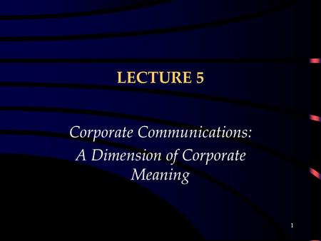 1 LECTURE 5 Corporate Communications: A Dimension of Corporate Meaning.