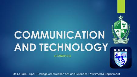 COMMUNICATION AND TECHNOLOGY (COMTECH) De La Salle – Lipa College of Education Arts and Sciences Multimedia Department.