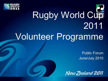 Rugby World Cup 2011 Volunteer Programme Public Forum June/July 2010.