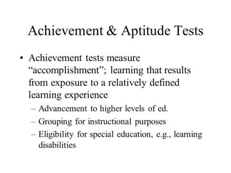 Achievement & Aptitude Tests Achievement tests measure “accomplishment”; learning that results from exposure to a relatively defined learning experience.