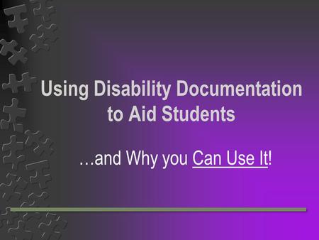Using Disability Documentation to Aid Students …and Why you Can Use It!