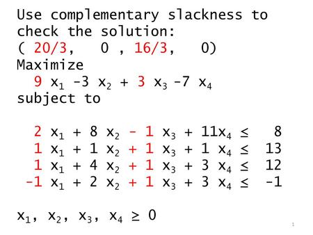 Use complementary slackness to check the solution: ( 20/3, 0, 16/3, 0) Maximize 9 x 1 -3 x 2 + 3 x 3 -7 x 4 subject to 2 x 1 + 8 x 2 - 1 x 3 + 11x 4 ≤