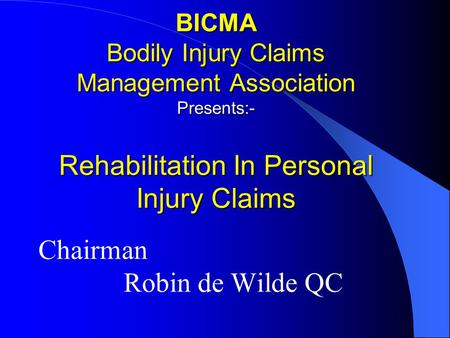 BICMA Bodily Injury Claims Management Association Presents:- Rehabilitation In Personal Injury Claims Chairman Robin de Wilde QC.