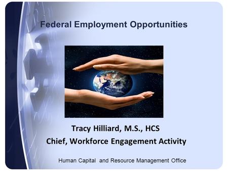 Tracy Hilliard, M.S., HCS Chief, Workforce Engagement Activity Human Capital and Resource Management Office Federal Employment Opportunities.