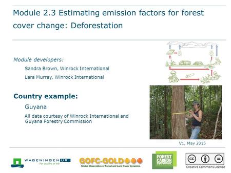 Module 2.3 Estimating emission factors for forest cover change (deforestation and forest degradation) REDD+ training materials by GOFC-GOLD, Wageningen.