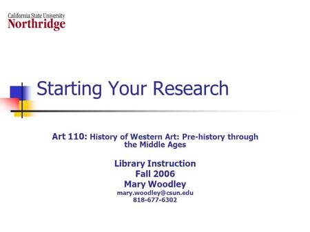 Starting Your Research Art 110: History of Western Art: Pre-history through the Middle Ages Library Instruction Fall 2006 Mary Woodley