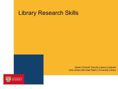 Library Research Skills Arts Library Services Team | University Library Karen Chilcott | Faculty Liaison Librarian.
