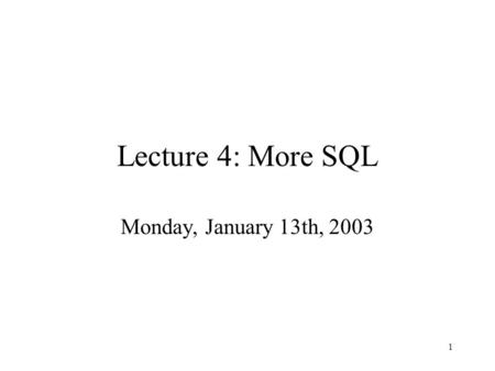 1 Lecture 4: More SQL Monday, January 13th, 2003.