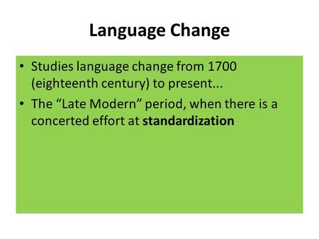 Language Change Studies language change from 1700 (eighteenth century) to present... The “Late Modern” period, when there is a concerted effort at standardization.
