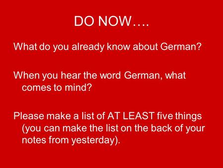 DO NOW…. What do you already know about German? When you hear the word German, what comes to mind? Please make a list of AT LEAST five things (you can.