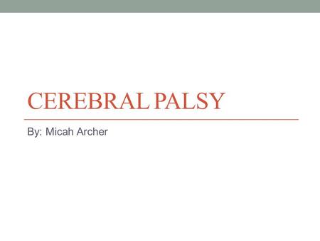 CEREBRAL PALSY By: Micah Archer. What is Cerebral Palsy? It is commonly referred to as CP, it is loss or impairment of motor function caused by brain.