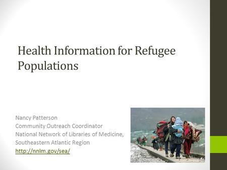Health Information for Refugee Populations Nancy Patterson Community Outreach Coordinator National Network of Libraries of Medicine, Southeastern Atlantic.
