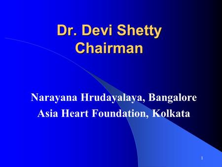 1 Dr. Devi Shetty Chairman Narayana Hrudayalaya, Bangalore Asia Heart Foundation, Kolkata.