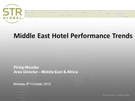 Presentation Title Subtitle Date and Location Middle East Hotel Performance Trends Philip Wooller Area Director – Middle East & Africa Monday 8 th October.