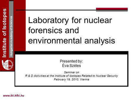 Institute of Isotopes Hungarian Academy of Sciences Laboratory for nuclear forensics and environmental analysis Presented by: Éva Széles Seminar on R &