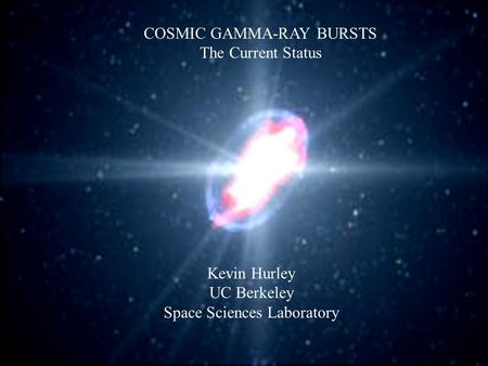 COSMIC GAMMA-RAY BURSTS The Current Status Kevin Hurley UC Berkeley Space Sciences Laboratory.