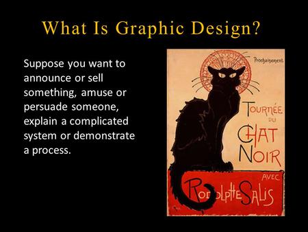 What Is Graphic Design? Suppose you want to announce or sell something, amuse or persuade someone, explain a complicated system or demonstrate a process.