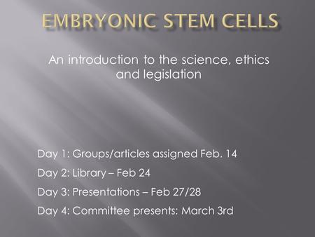An introduction to the science, ethics and legislation Day 1: Groups/articles assigned Feb. 14 Day 2: Library – Feb 24 Day 3: Presentations – Feb 27/28.