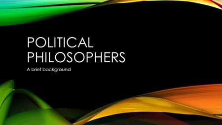 POLITICAL PHILOSOPHERS A brief background. THE PHILOSOPHERS There are many philosophers for politics. Some have made it a career. I will briefly explain.