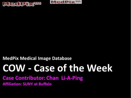MedPix Medical Image Database COW - Case of the Week Case Contributor: Chan Li-A-Ping Affiliation: SUNY at Buffalo.