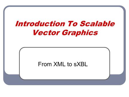 Introduction To Scalable Vector Graphics From XML to sXBL.