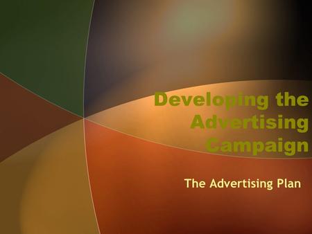 Developing the Advertising Campaign The Advertising Plan.