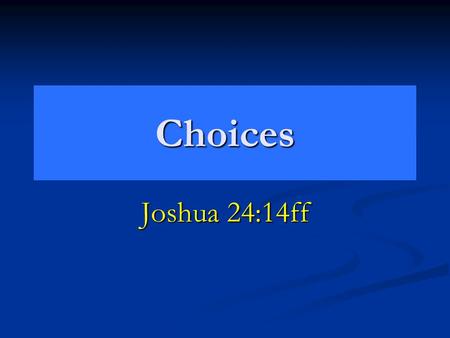 Choices Joshua 24:14ff. Choice Is Inescapable Choice of Masters. Turned from idols. 1 Thess. 1:9 Turned from idols. 1 Thess. 1:9 Choice is narrow. Choice.