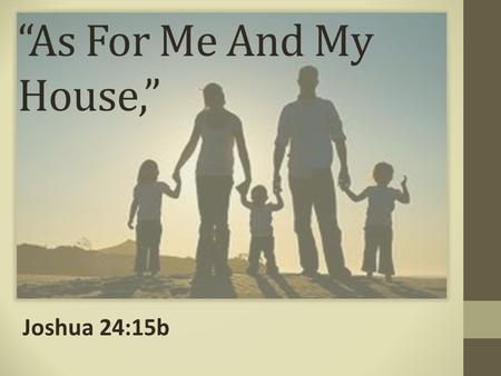 “As For Me And My House,” Joshua 24:15b. A Woman Must Choose To Serve The Lord “Put away the gods which your fathers served on the other side of the river.